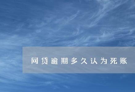 网贷逾期多久认为死账 网贷逾期多久认为死账