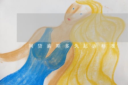 网贷逾期多久起诉标准 网贷逾期多久起诉标准