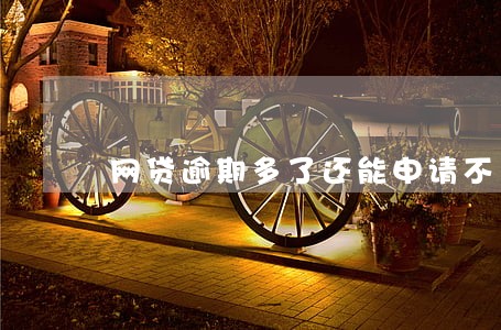 网贷逾期多了还能申请不 网贷逾期多了还能申请不