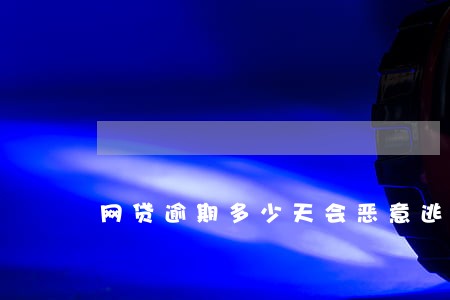 网贷逾期多少天会恶意逃跑 网贷逾期多少天会恶意逃跑