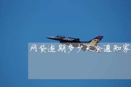 网贷逾期多少天会通知家人 网贷逾期多少天会通知家人