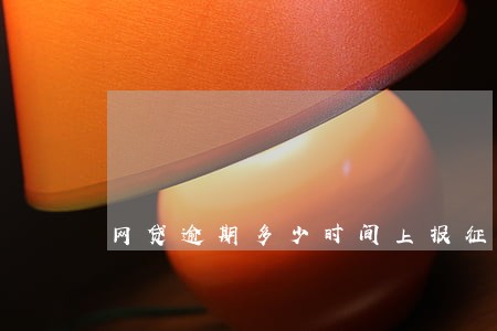 网贷逾期多少时间上报征信 网贷逾期多少时间上报征信
