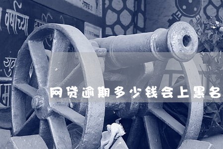 网贷逾期多少钱会上黑名单 网贷逾期多少钱会上黑名单