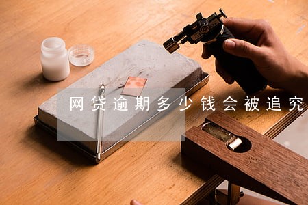 网贷逾期多少钱会被追究刑事责任 网贷逾期多少钱会被追究刑事责任