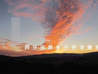 网贷逾期多少钱涉嫌恶意金额透支