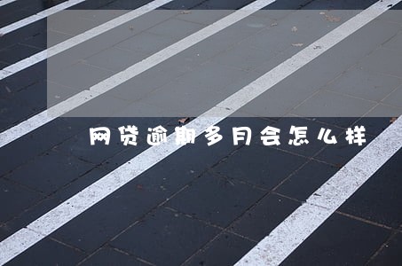 网贷逾期多月会怎么样 网贷逾期多月会怎么样