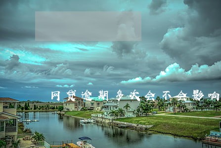 网贷逾期多次会不会影响买房 网贷逾期多次会不会影响买房