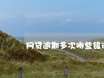 网贷逾期多次哪些银行房贷好批 网贷逾期多次哪些银行房贷好批