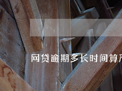 网贷逾期多长时间算严重 网贷逾期多长时间算严重