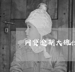 网贷逾期大概什么时候上门 网贷逾期大概什么时候上门