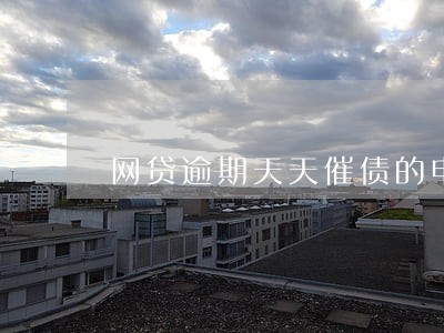 网贷逾期天天催债的电话 网贷逾期天天催债的电话
