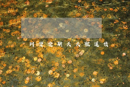 网贷逾期天天被追债 网贷逾期天天被追债