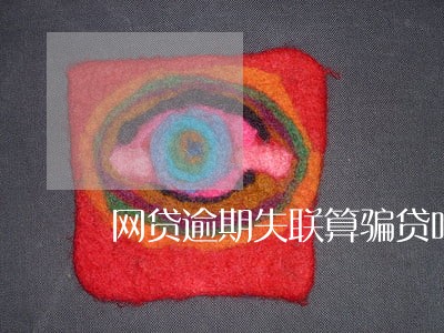 网贷逾期失联算骗贷吗