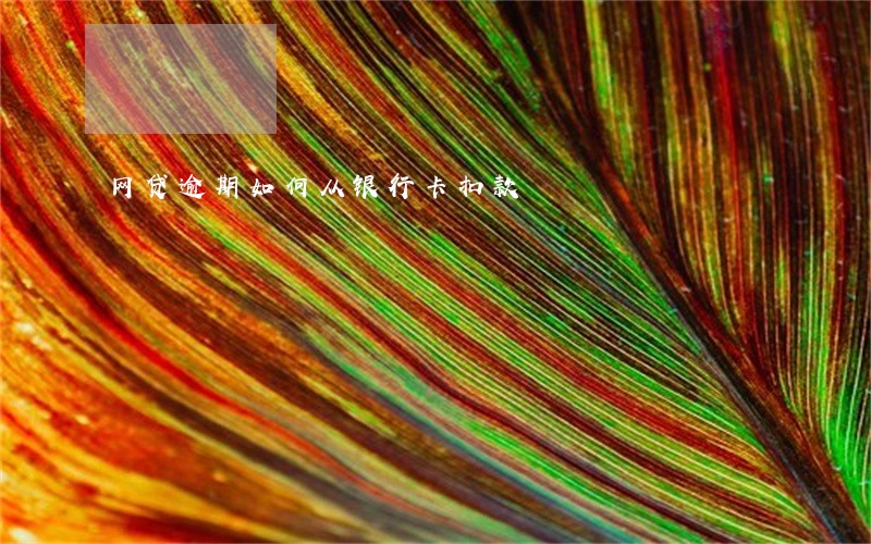 网贷逾期如何从银行卡扣款 网贷逾期如何从银行卡扣款