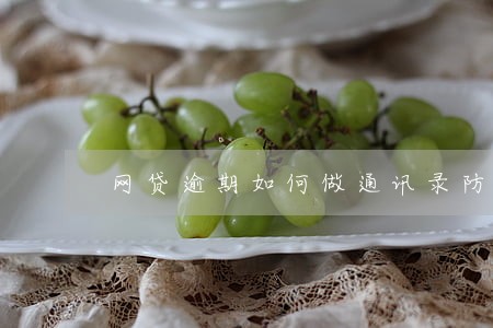 网贷逾期如何做通讯录防护 网贷逾期如何做通讯录防护