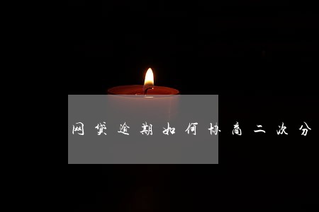 网贷逾期如何协商二次分期 网贷逾期如何协商二次分期