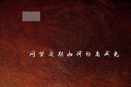 网贷逾期如何协商减免 网贷逾期如何协商减免