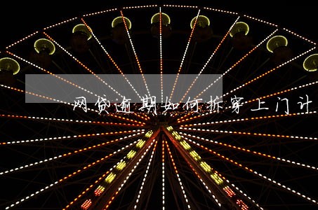 网贷逾期如何拆穿上门计划 网贷逾期如何拆穿上门计划
