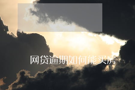网贷逾期如何能买房 网贷逾期如何能买房