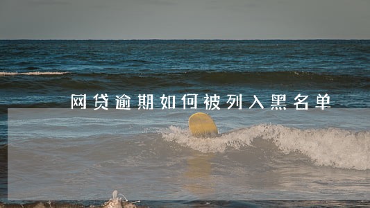 网贷逾期如何被列入黑名单 网贷逾期如何被列入黑名单