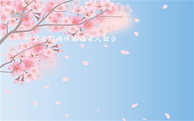 网贷逾期如何跟娘家人坦白