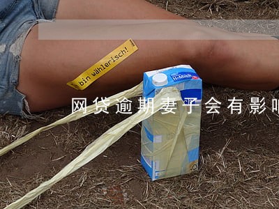 网贷逾期妻子会有影响网贷吗 网贷逾期妻子会有影响网贷吗