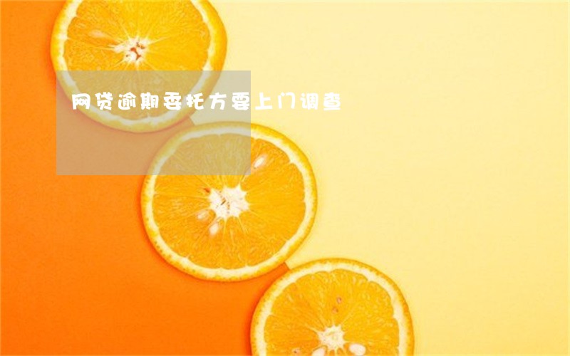 网贷逾期委托方要上门调查 网贷逾期委托方要上门调查