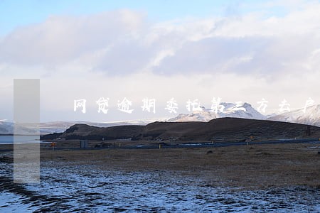 网贷逾期委托第三方去户籍地调查