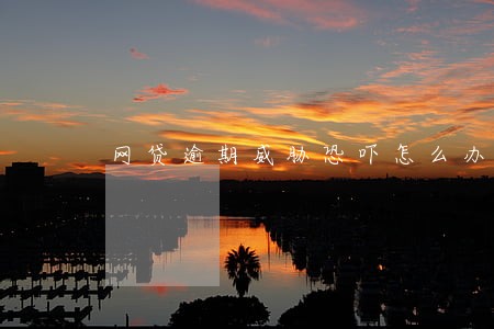 网贷逾期威胁恐吓怎么办 网贷逾期威胁恐吓怎么办