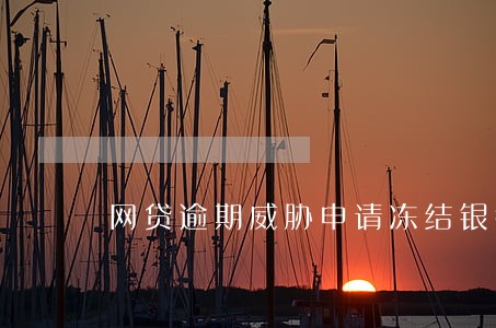 网贷逾期威胁申请冻结银行账户 网贷逾期威胁申请冻结银行账户