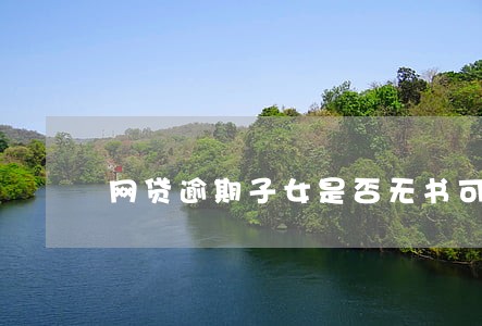 网贷逾期子女是否无书可读 网贷逾期子女是否无书可读