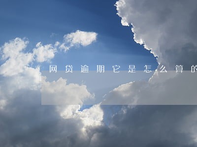网贷逾期它是怎么算的 网贷逾期它是怎么算的