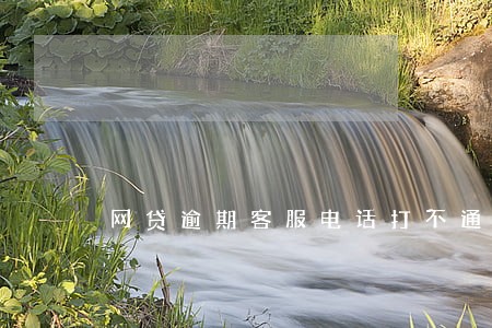 网贷逾期客服电话打不通怎么办 网贷逾期客服电话打不通怎么办