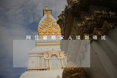 网贷逾期家人接到骚扰 网贷逾期家人接到骚扰