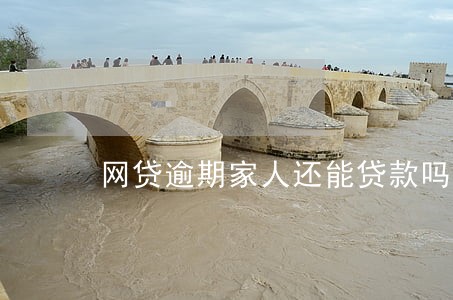网贷逾期家人还能贷款吗 网贷逾期家人还能贷款吗