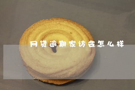 网贷逾期家访会怎么样 网贷逾期家访会怎么样