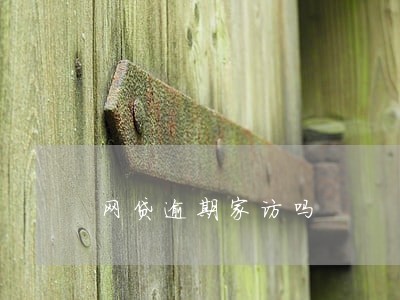 网贷逾期家访吗 网贷逾期家访吗
