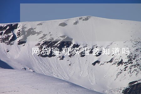 网贷逾期家里会知道吗 网贷逾期家里会知道吗