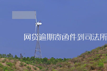 网贷逾期寄函件到司法所 网贷逾期寄函件到司法所