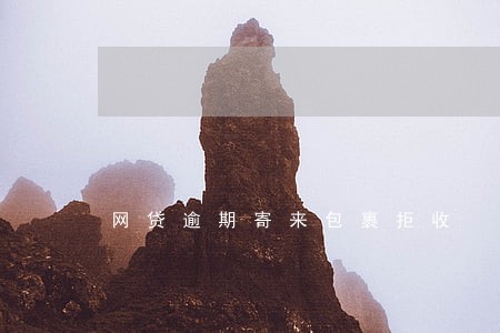 网贷逾期寄来包裹拒收 网贷逾期寄来包裹拒收