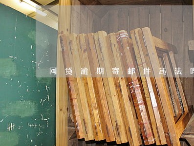 网贷逾期寄邮件违法吗 网贷逾期寄邮件违法吗