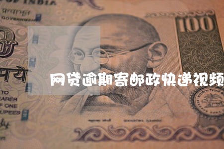 网贷逾期寄邮政快递视频 网贷逾期寄邮政快递视频