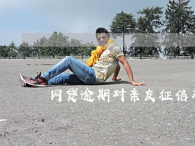网贷逾期对亲友征信有没影响 网贷逾期对亲友征信有没影响