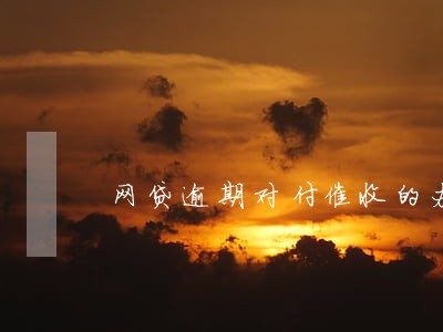 网贷逾期对付催收的办法 网贷逾期对付催收的办法