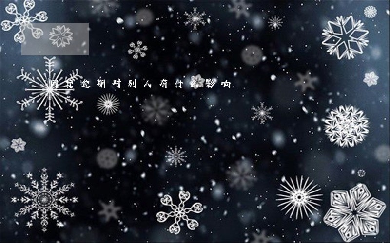 网贷逾期对别人有什么影响 网贷逾期对别人有什么影响