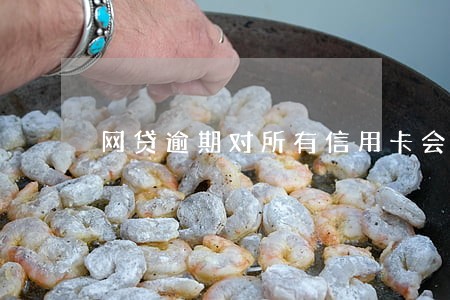 网贷逾期对所有信用卡会影响么 网贷逾期对所有信用卡会影响么
