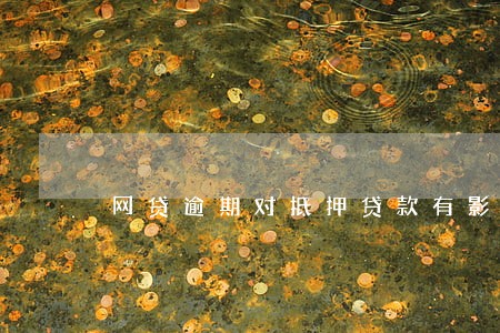 网贷逾期对抵押贷款有影响吗 网贷逾期对抵押贷款有影响吗