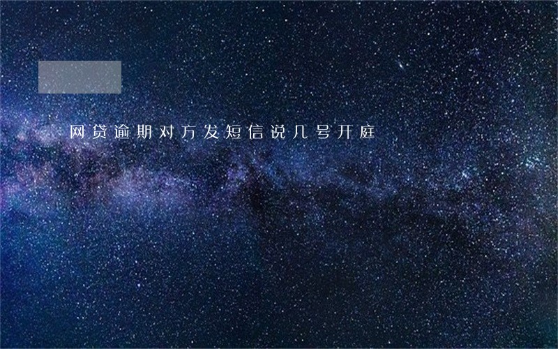 网贷逾期对方发短信说几号开庭 网贷逾期对方发短信说几号开庭