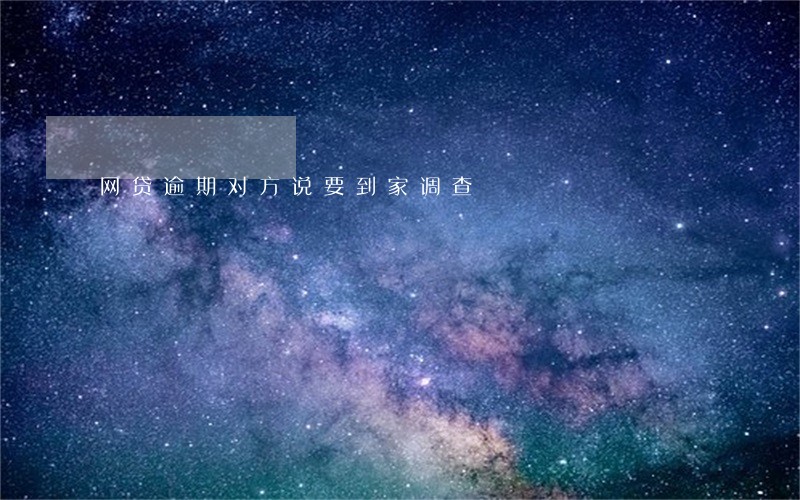 网贷逾期对方说要到家调查 网贷逾期对方说要到家调查