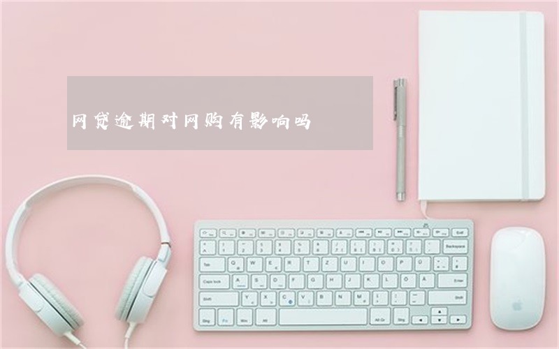 网贷逾期对网购有影响吗 网贷逾期对网购有影响吗